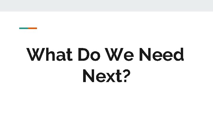 What Do We Need Next? What Do We Need Next?