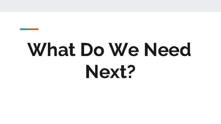 What Do We Need Next? What Do We Need Next?