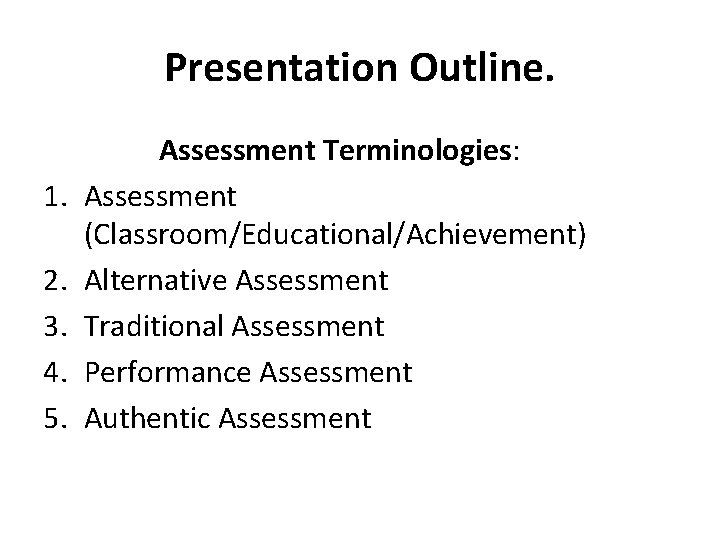Presentation Outline. 1. 2. 3. 4. 5. Assessment Terminologies: Assessment (Classroom/Educational/Achievement) Alternative Assessment Traditional