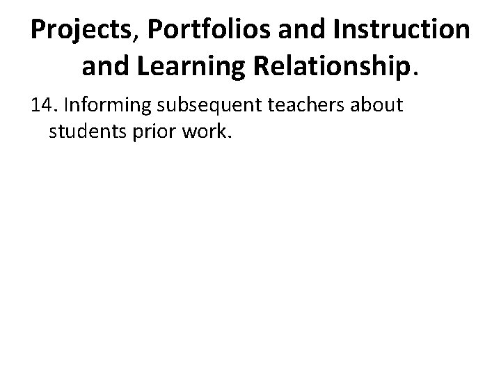 Projects, Portfolios and Instruction and Learning Relationship. 14. Informing subsequent teachers about students prior