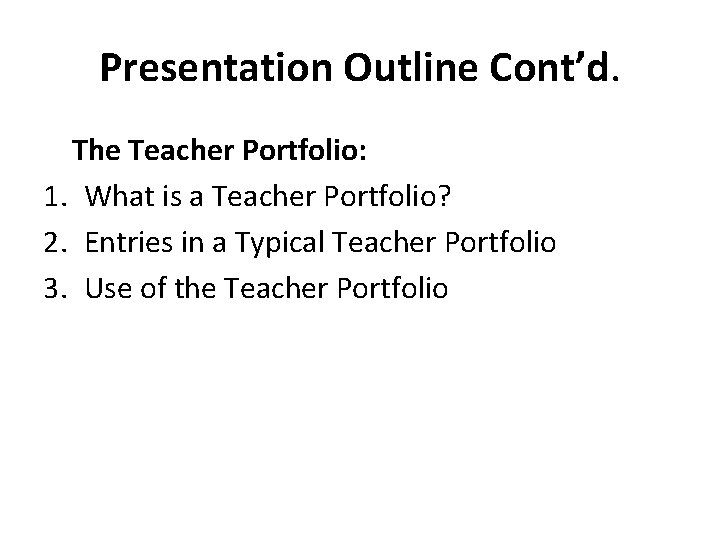 Presentation Outline Cont’d. The Teacher Portfolio: 1. What is a Teacher Portfolio? 2. Entries