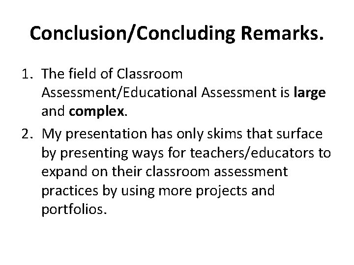 Conclusion/Concluding Remarks. 1. The field of Classroom Assessment/Educational Assessment is large and complex. 2.