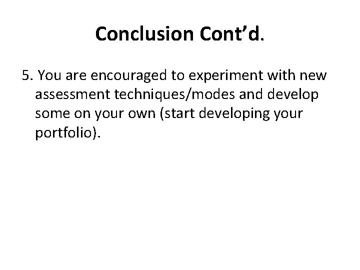 Conclusion Cont’d. 5. You are encouraged to experiment with new assessment techniques/modes and develop