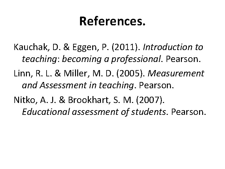 References. Kauchak, D. & Eggen, P. (2011). Introduction to teaching: becoming a professional. Pearson.