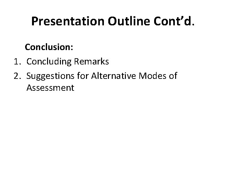 Presentation Outline Cont’d. Conclusion: 1. Concluding Remarks 2. Suggestions for Alternative Modes of Assessment