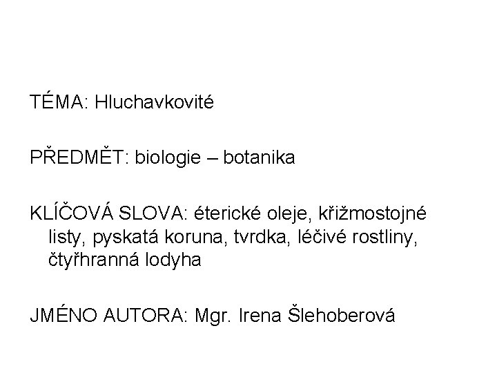 TÉMA: Hluchavkovité PŘEDMĚT: biologie – botanika KLÍČOVÁ SLOVA: éterické oleje, křižmostojné listy, pyskatá koruna,