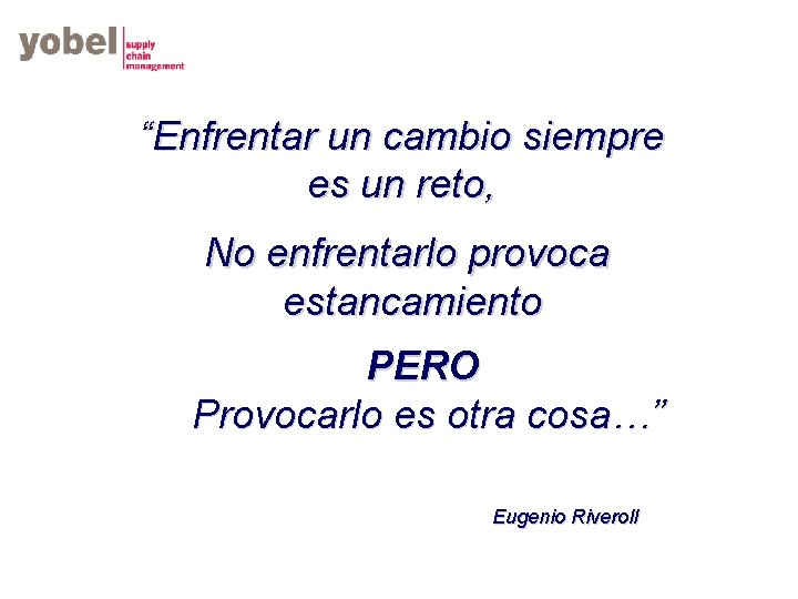 “Enfrentar un cambio siempre es un reto, No enfrentarlo provoca estancamiento PERO Provocarlo es