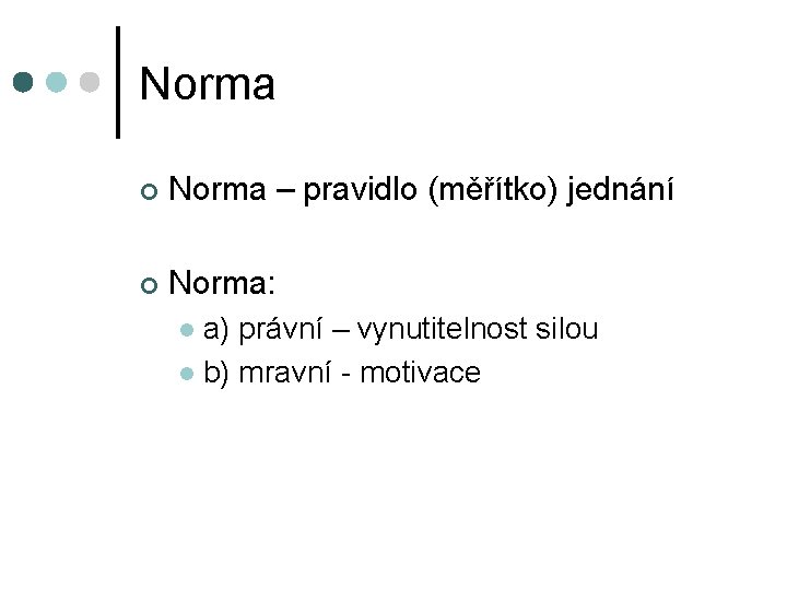 Norma ¢ Norma – pravidlo (měřítko) jednání ¢ Norma: a) právní – vynutitelnost silou
