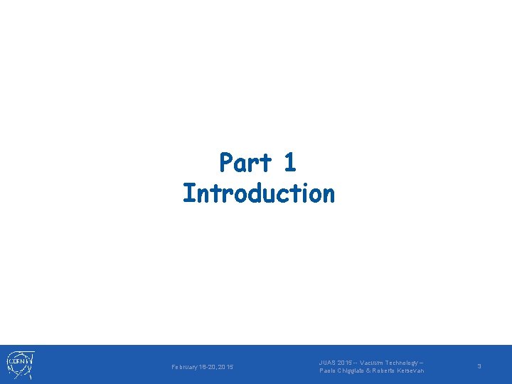 Part 1 Introduction February 18 -20, 2015 JUAS 2015 -- Vacuum Technology – Paolo