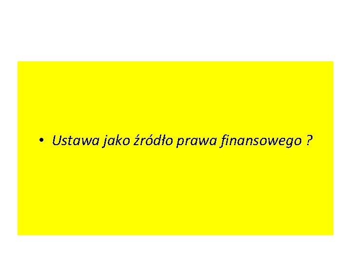  • Ustawa jako źródło prawa finansowego ? 