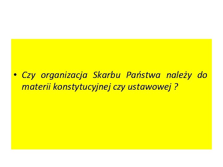  • Czy organizacja Skarbu Państwa należy do materii konstytucyjnej czy ustawowej ? 