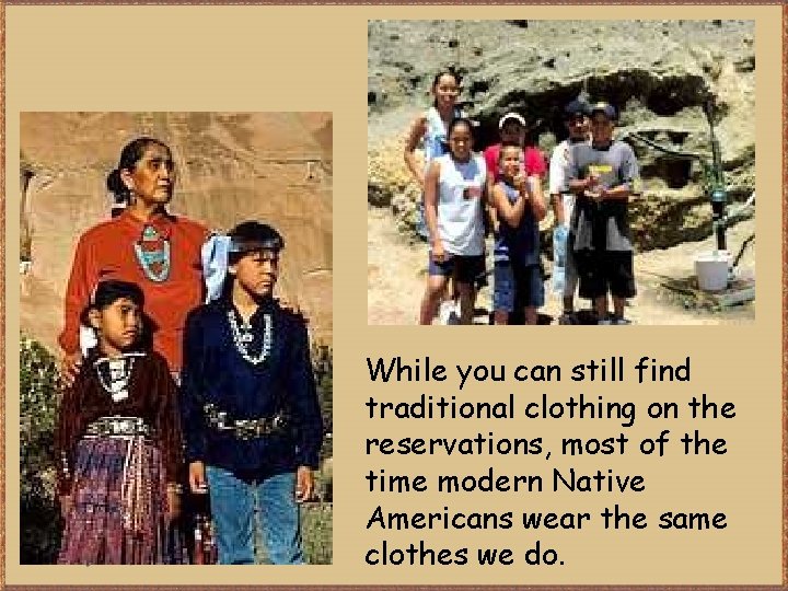 While you can still find traditional clothing on the reservations, most of the time