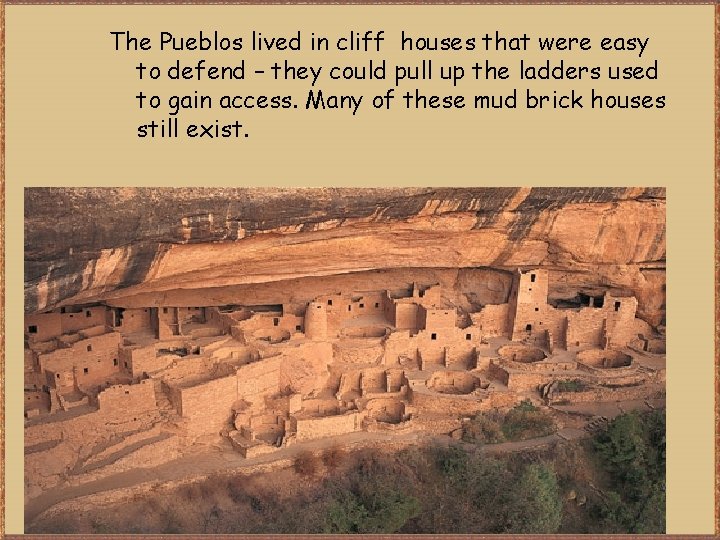 The Pueblos lived in cliff houses that were easy to defend – they could