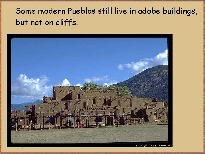 Some modern Pueblos still live in adobe buildings, but not on cliffs. 