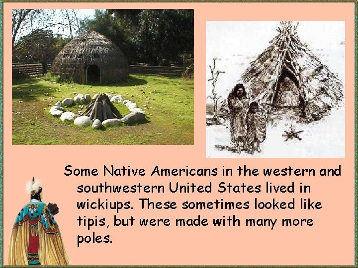 Some Native Americans in the western and southwestern United States lived in wickiups. These