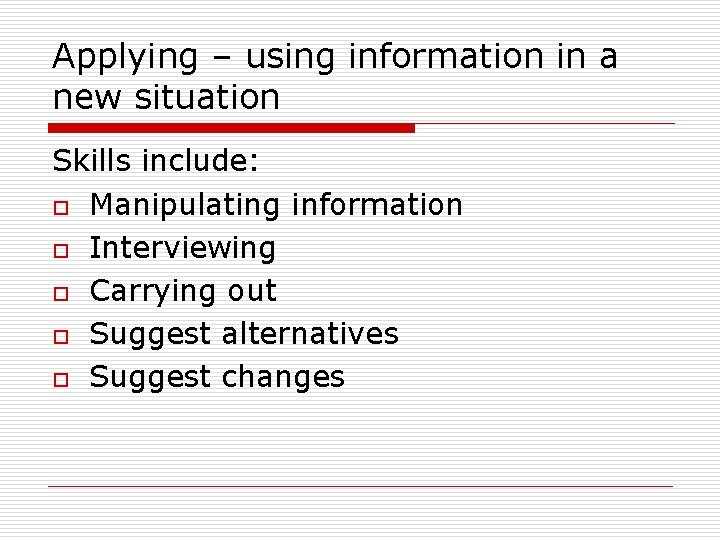 Applying – using information in a new situation Skills include: o Manipulating information o