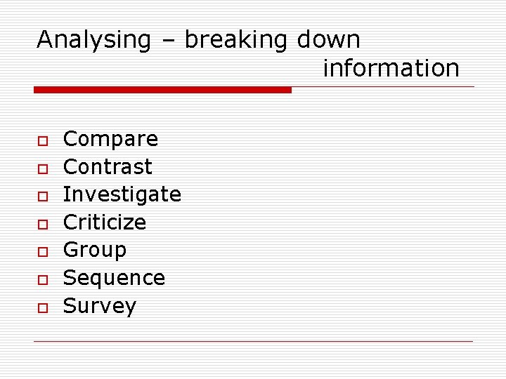 Analysing – breaking down information o o o o Compare Contrast Investigate Criticize Group