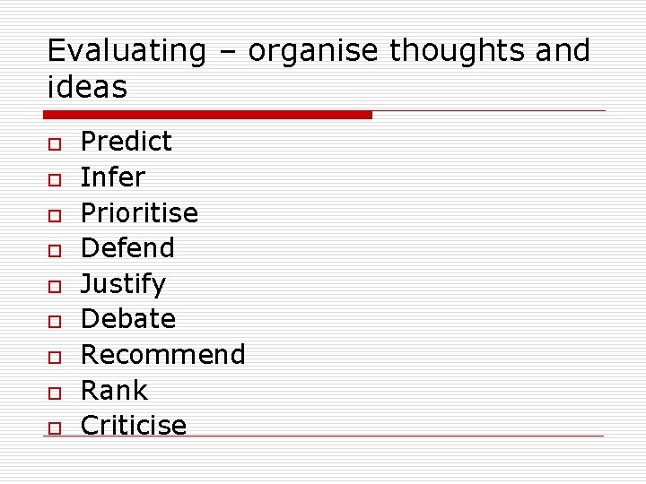 Evaluating – organise thoughts and ideas o o o o o Predict Infer Prioritise