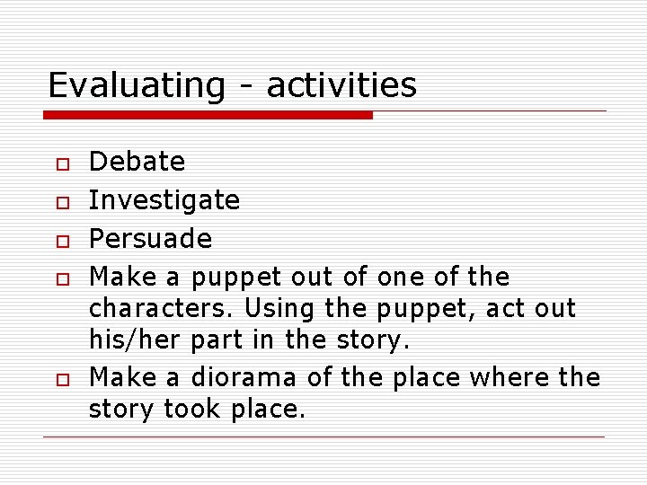 Evaluating - activities o o o Debate Investigate Persuade Make a puppet out of