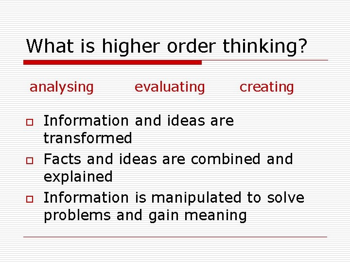 What is higher order thinking? analysing o o o evaluating creating Information and ideas
