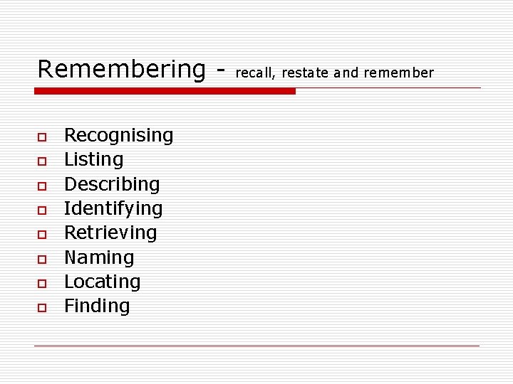 Remembering o o o o Recognising Listing Describing Identifying Retrieving Naming Locating Finding recall,