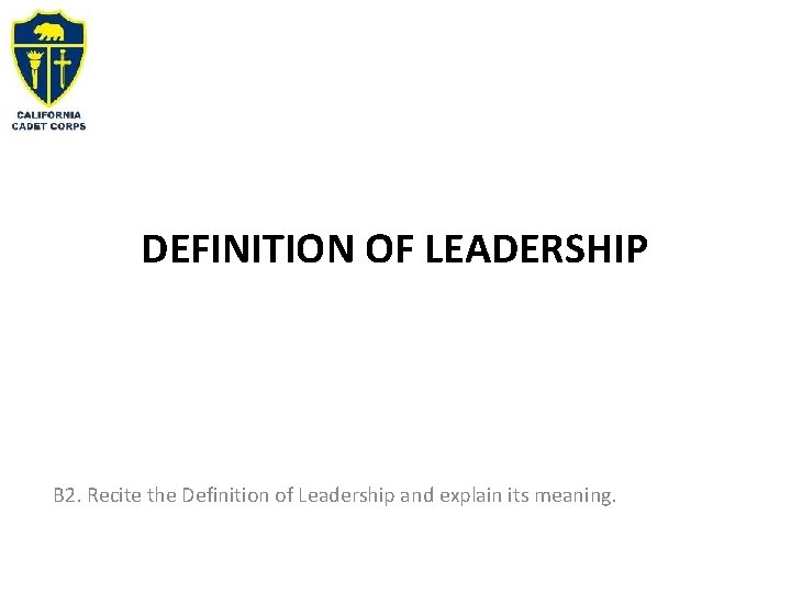 DEFINITION OF LEADERSHIP B 2. Recite the Definition of Leadership and explain its meaning.