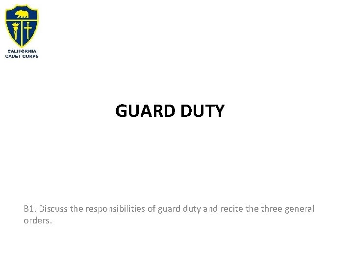 GUARD DUTY B 1. Discuss the responsibilities of guard duty and recite three general