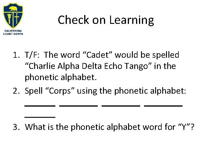 Check on Learning 1. T/F: The word “Cadet” would be spelled “Charlie Alpha Delta