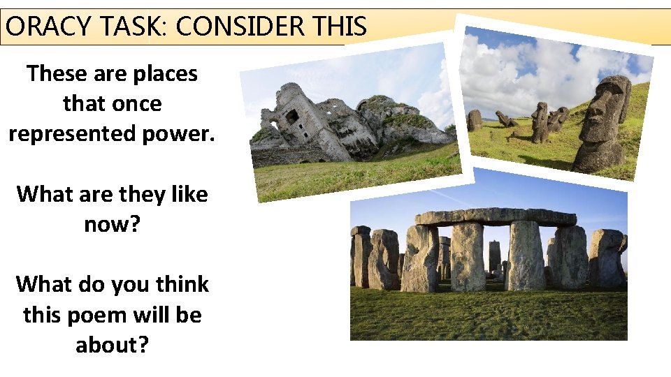 ORACY TASK: CONSIDER THIS These are places that once represented power. What are they