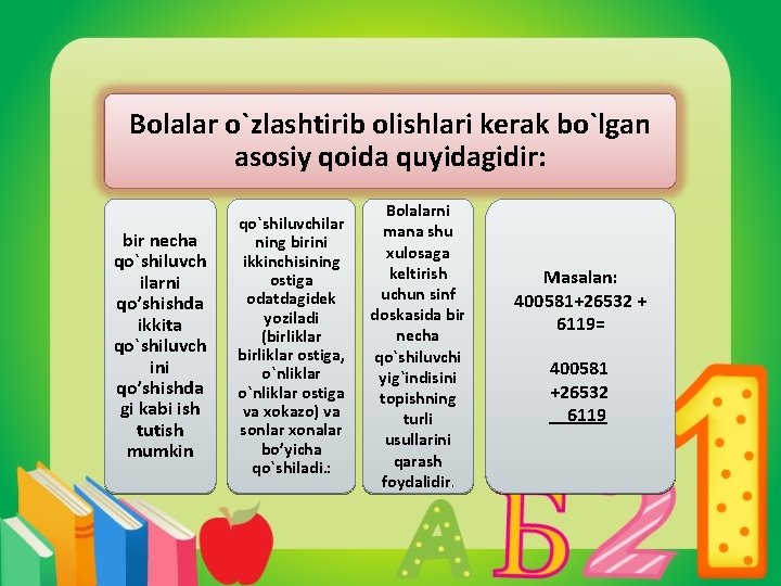 Bolalar o`zlashtirib olishlari kerak bo`lgan asosiy qoida quyidagidir: bir necha qo`shiluvch ilarni qo’shishda ikkita