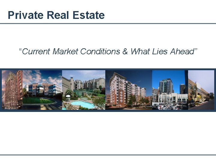 Private Real Estate “Current Market Conditions & What Lies Ahead” 