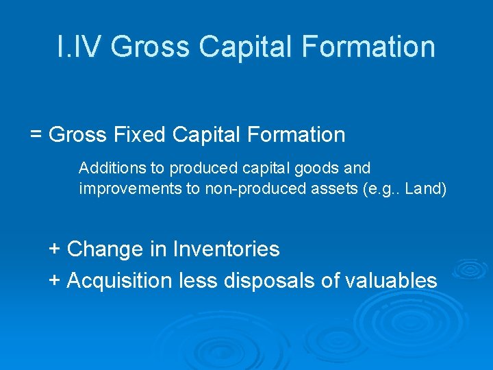 I. IV Gross Capital Formation = Gross Fixed Capital Formation Additions to produced capital