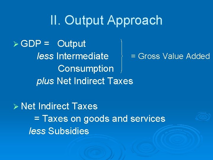 II. Output Approach Ø GDP = Output = Gross Value Added less Intermediate Consumption