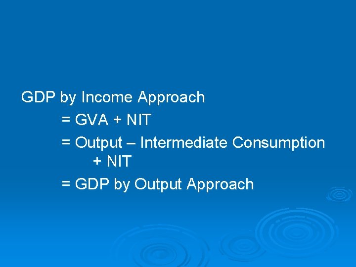 GDP by Income Approach = GVA + NIT = Output – Intermediate Consumption +