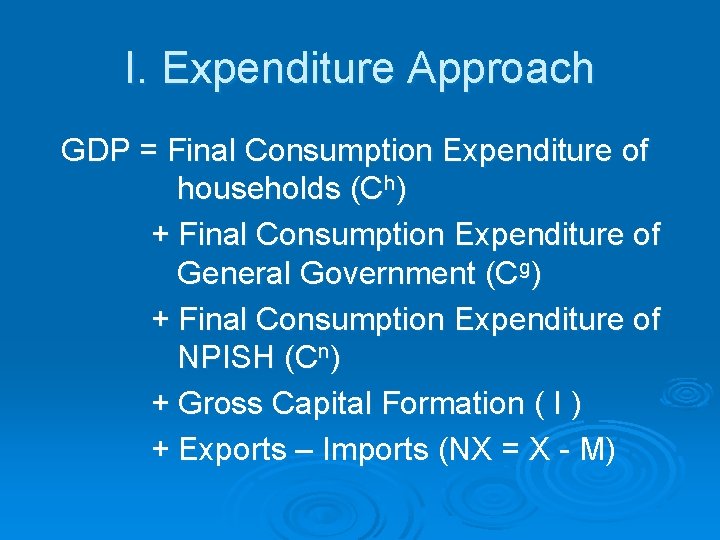 I. Expenditure Approach GDP = Final Consumption Expenditure of households (Ch) + Final Consumption
