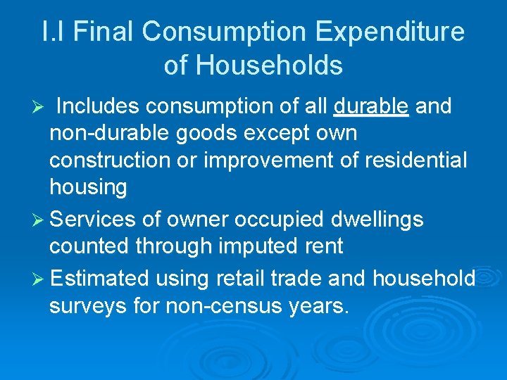 I. I Final Consumption Expenditure of Households Includes consumption of all durable and non-durable