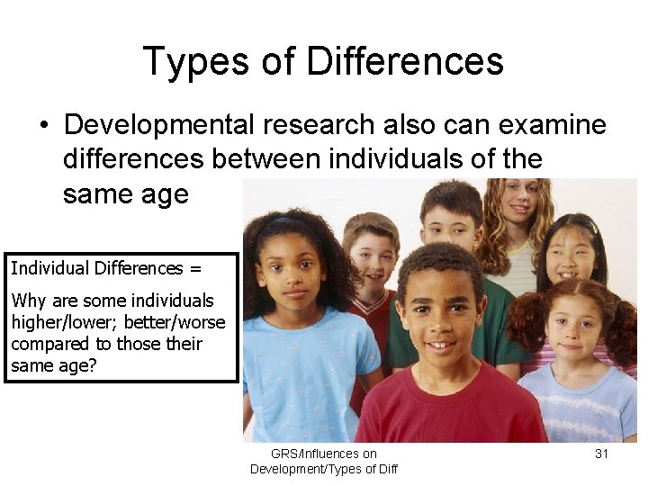 Types of Differences • Developmental research also can examine differences between individuals of the