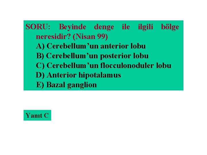 SORU: Beyinde denge ilgili bölge neresidir? (Nisan 99) A) Cerebellum’un anterior lobu B) Cerebellum’un
