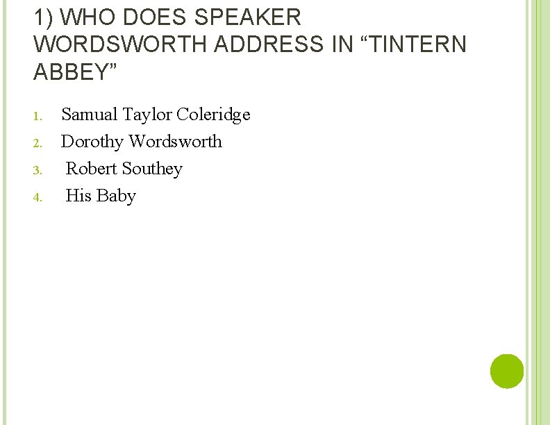 1) WHO DOES SPEAKER WORDSWORTH ADDRESS IN “TINTERN ABBEY” 1. 2. 3. 4. Samual