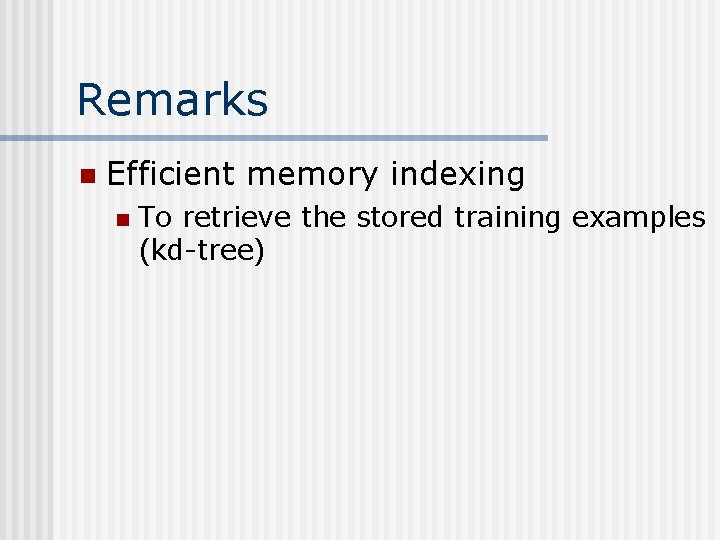 Remarks n Efficient memory indexing n To retrieve the stored training examples (kd-tree) 
