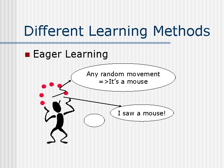 Different Learning Methods n Eager Learning Any random movement =>It’s a mouse I saw