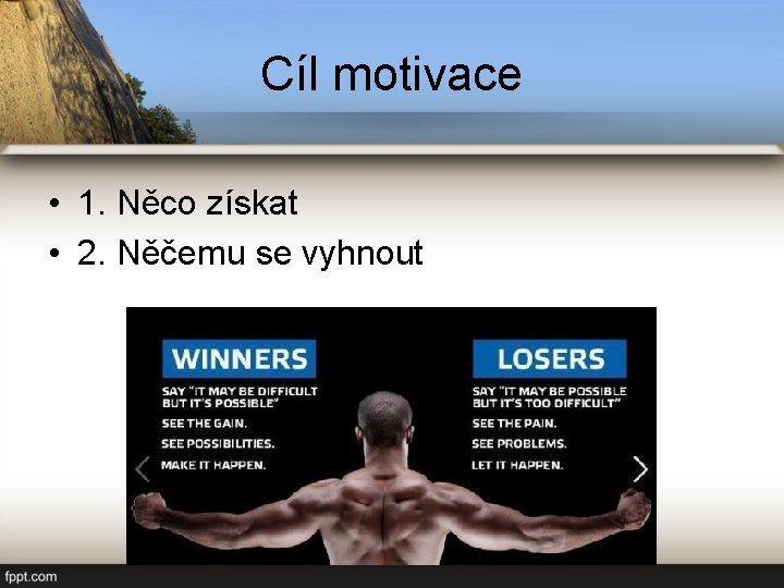 Cíl motivace • 1. Něco získat • 2. Něčemu se vyhnout 
