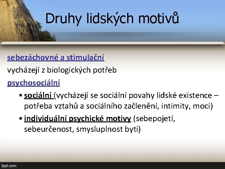 Druhy lidských motivů sebezáchovné a stimulační vycházejí z biologických potřeb psychosociální • sociální (vycházejí