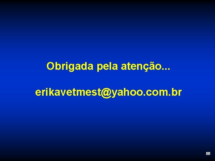 Obrigada pela atenção. . . erikavetmest@yahoo. com. br 55 