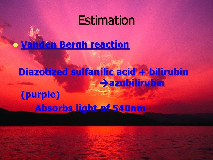 Estimation l Vanden Bergh reaction Diazotized sulfanilic acid + bilirubin azobilirubin (purple) Absorbs light
