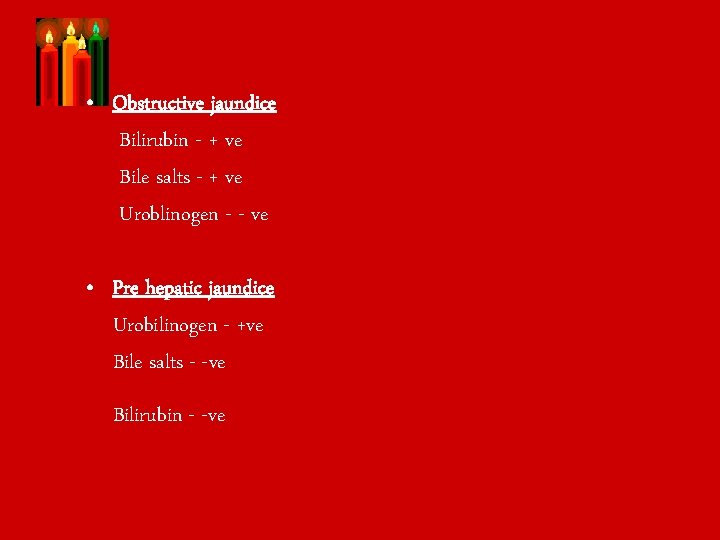  • Obstructive jaundice Bilirubin - + ve Bile salts - + ve Uroblinogen