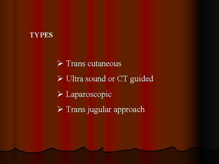TYPES Ø Trans cutaneous Ø Ultra sound or CT guided Ø Laparoscopic Ø Trans