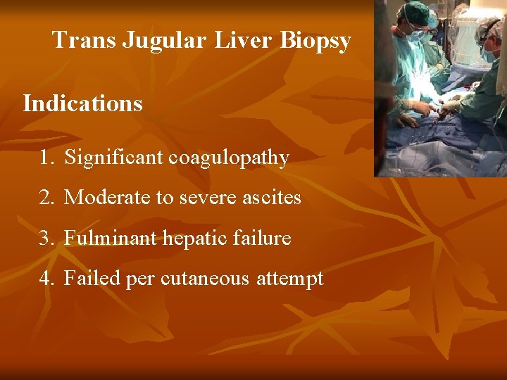 Trans Jugular Liver Biopsy Indications 1. Significant coagulopathy 2. Moderate to severe ascites 3.