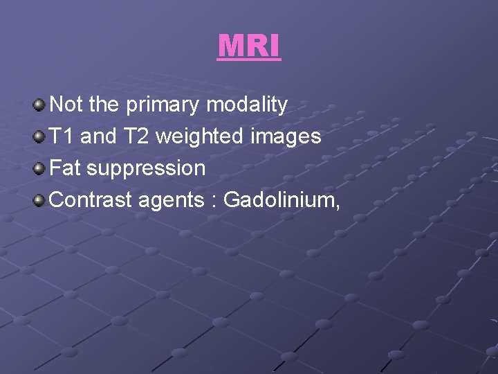 MRI Not the primary modality T 1 and T 2 weighted images Fat suppression