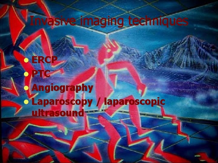 Invasive imaging techniques l ERCP l PTC l Angiography l Laparoscopy ultrasound / laparoscopic
